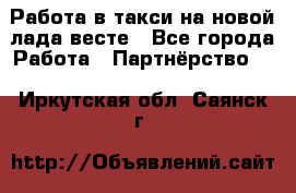 Работа в такси на новой лада весте - Все города Работа » Партнёрство   . Иркутская обл.,Саянск г.